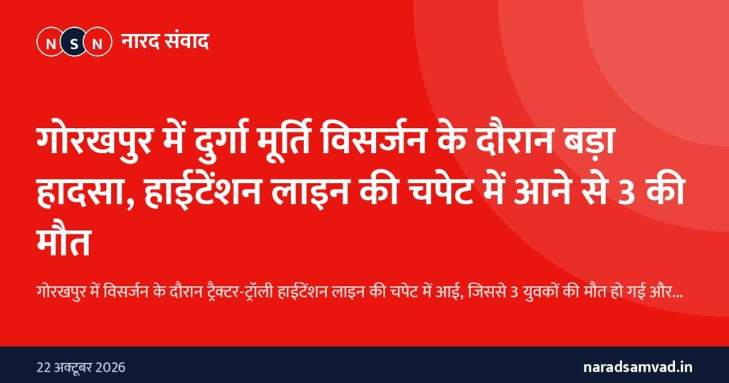 गोरखपुर में दुर्गा मूर्ति विसर्जन के दौरान बड़ा हादसा, हाईटेंशन लाइन की चपेट में आने से 3 की मौत