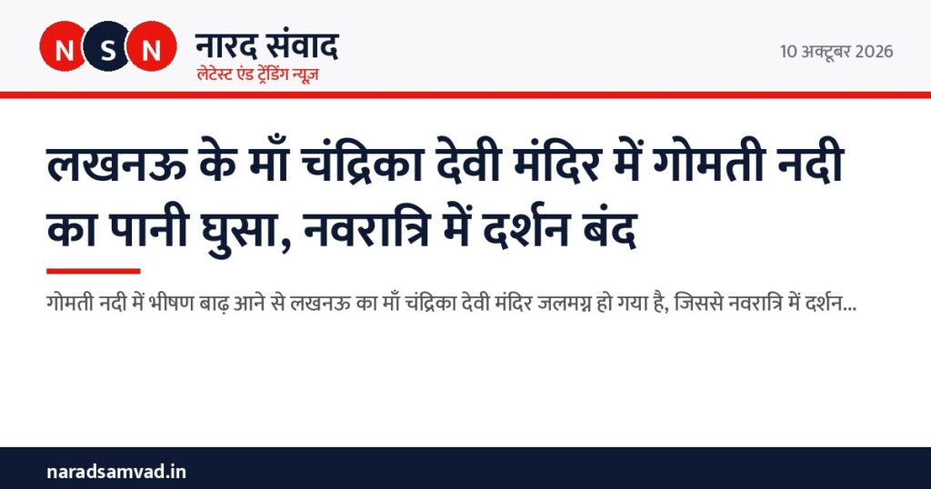 लखनऊ के माँ चंद्रिका देवी मंदिर में गोमती नदी का पानी घुसा, नवरात्रि में दर्शन बंद