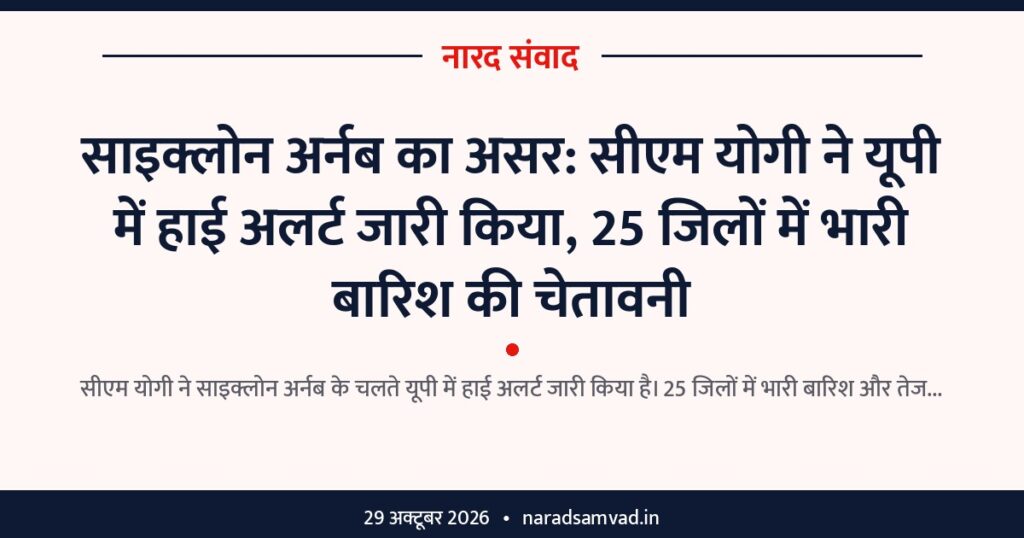 साइक्लोन अर्नब का असर: सीएम योगी ने यूपी में हाई अलर्ट जारी किया, 25 जिलों में भारी बारिश की चेतावनी