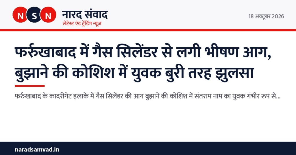 फर्रुखाबाद में गैस सिलेंडर से लगी भीषण आग, बुझाने की कोशिश में युवक बुरी तरह झुलसा