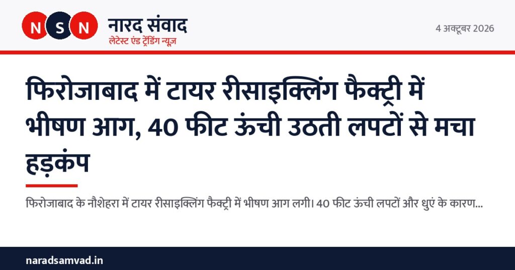 फिरोजाबाद में टायर रीसाइक्लिंग फैक्ट्री में भीषण आग, 40 फीट ऊंची उठती लपटों से मचा हड़कंप