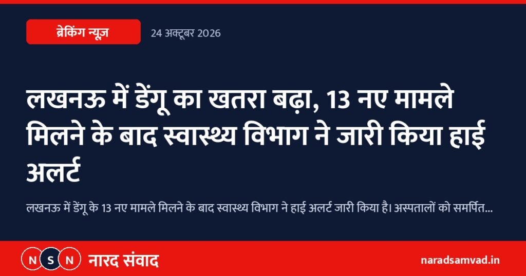 लखनऊ में डेंगू का खतरा बढ़ा, 13 नए मामले मिलने के बाद स्वास्थ्य विभाग ने जारी किया हाई अलर्ट