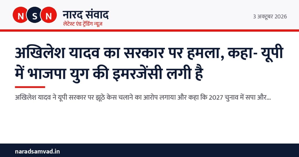 अखिलेश यादव का सरकार पर हमला, कहा- यूपी में भाजपा युग की इमरजेंसी लगी है