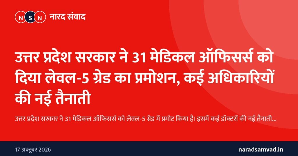 उत्तर प्रदेश सरकार ने 31 मेडिकल ऑफिसर्स को दिया लेवल-5 ग्रेड का प्रमोशन, कई अधिकारियों की नई तैनाती